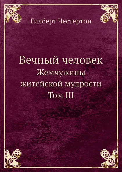 Обложка книги Вечный человек. Жемчужины житейской мудрости Том III, Г. Честертон