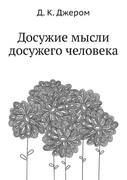 Обложка книги Досужие мысли досужего человека, Д. К. Джером