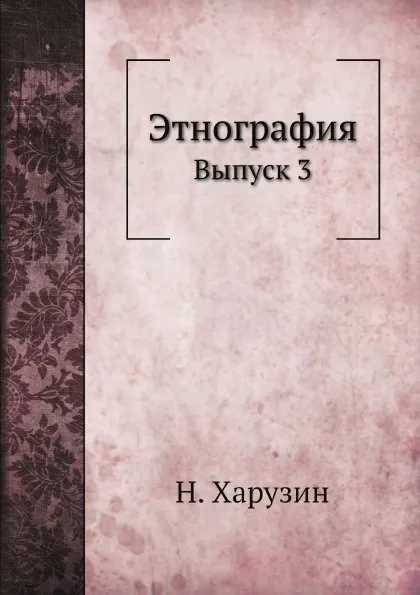 Обложка книги Этнография. Выпуск III, Н. Харузин
