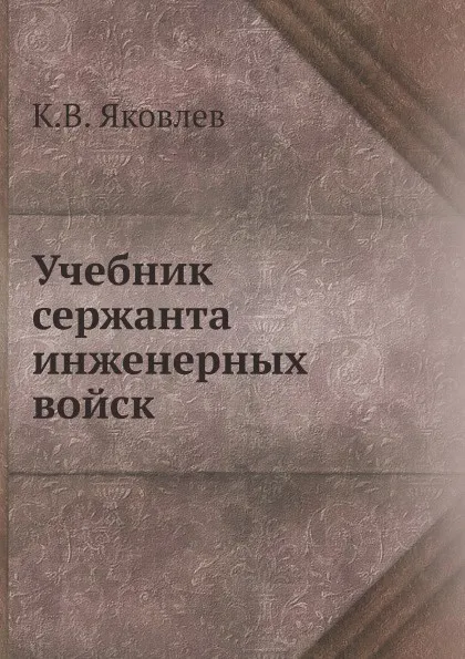 Обложка книги Учебник сержанта инженерных войск, К.В. Яковлев