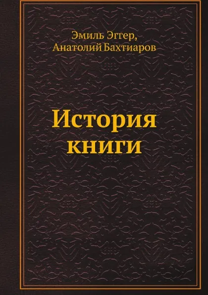 Обложка книги История книги, Эмиль Эггер, Анатолий Бахтиаров