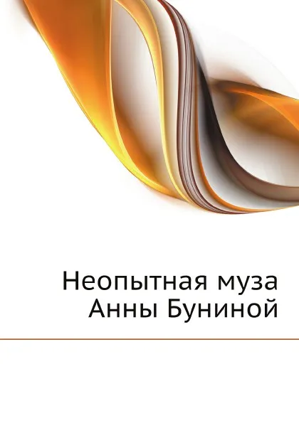 Обложка книги Неопытная муза Анны Буниной, А. П. Бунина