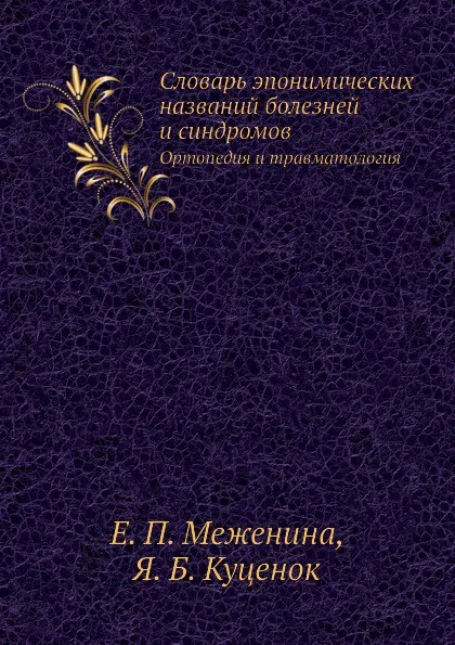 Обложка книги Словарь эпонимических названий болезней и синдромов. Ортопедия и травматология, Е.П. Меженина