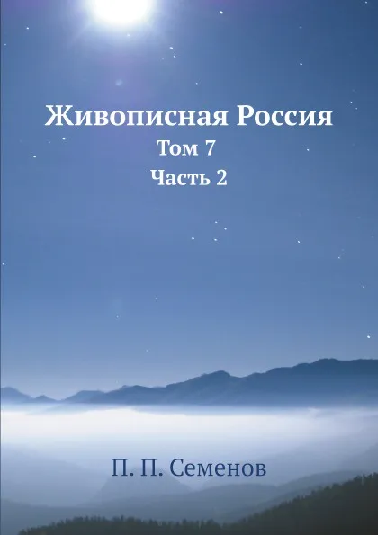 Обложка книги Живописная Россия. Том 7 Часть 2, П. П. Семенов