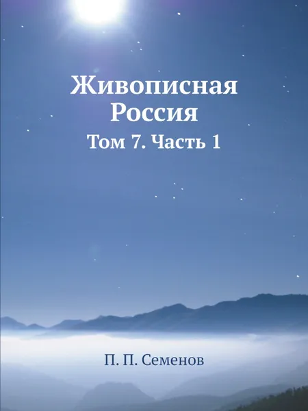 Обложка книги Живописная Россия. Том 7. Часть 1, П. П. Семенов