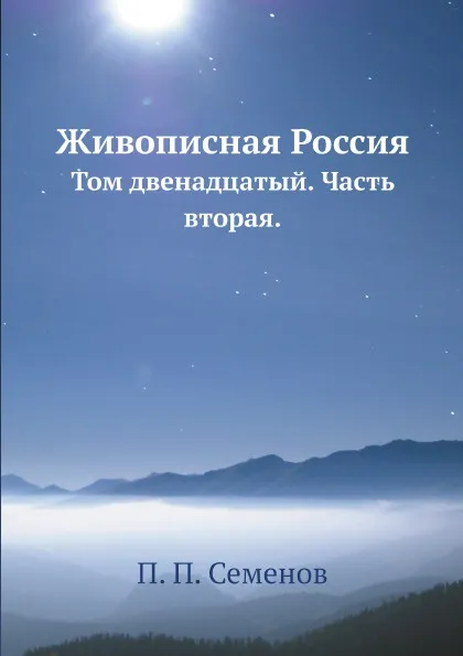 Обложка книги Живописная Россия. Том двенадцатый. Часть вторая, П. П. Семенов