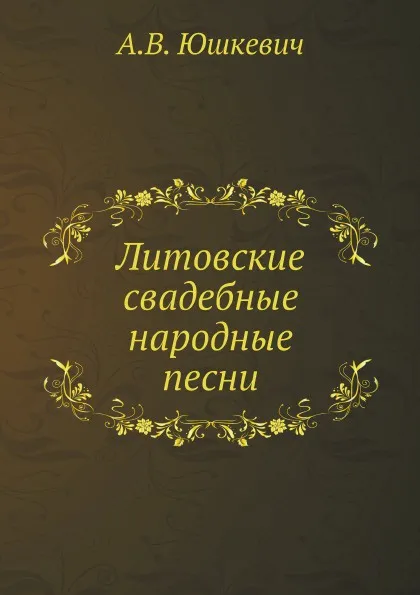 Обложка книги Литовские свадебные народные песни, А.В. Юшкевич