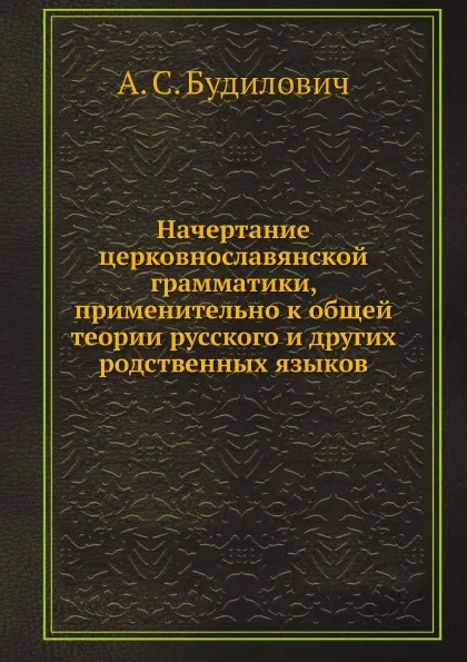 Обложка книги Начертание церковнославянской грамматики, применительно к общей теории русского и других родственных языков, А.С. Будилович