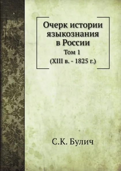 Обложка книги Очерк истории языкознания в России. Том 1 (XIII в. - 1825 г.), С.К. Булич