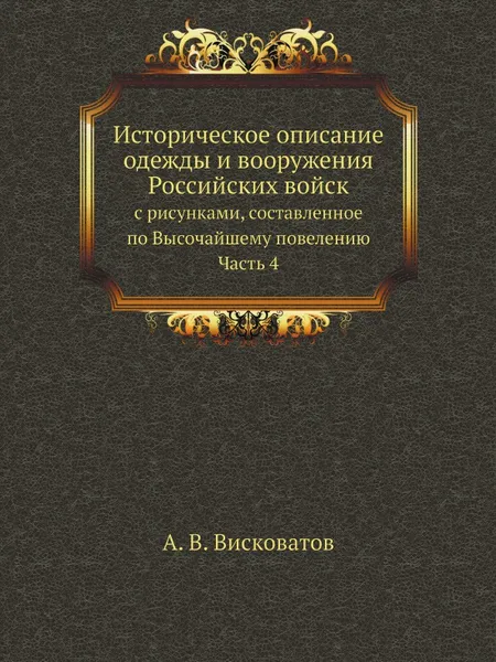 Обложка книги Историческое описание одежды и вооружения Российских войск: с рисунками, составленное по Высочайшему повелению. Ч. 4, А. В. Висковатов