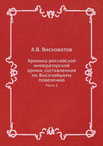 Обложка книги Хроника российской императорской армии, составленная по Высочайшему повелению. Часть 1, А. В. Висковатов