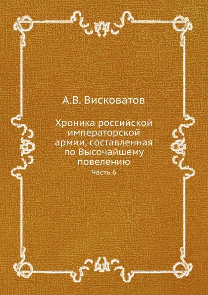 Обложка книги Хроника российской императорской армии, составленная по Высочайшему повелению. Часть 6, А. В. Висковатов