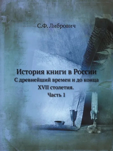 Обложка книги История книги в России. С древнейший времен и до конца XVII столетия. Часть 1, С. Ф. Либрович