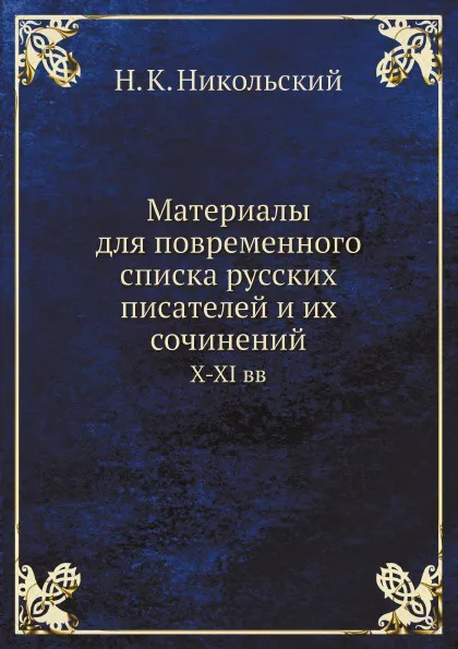 Обложка книги Материалы для повременного списка русских писателей и их сочинений. X-XI вв, Н. К. Никольский