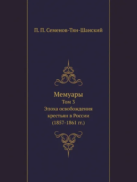 Обложка книги Мемуары. Том 3. Эпоха освобождения крестьян в России (1857-1861 гг.), П. П. Семенов-Тян-Шанский