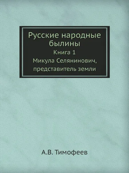 Обложка книги Русские народные былины. Книга 1. Микула Селянинович, представитель земли, А.В. Тимофеев