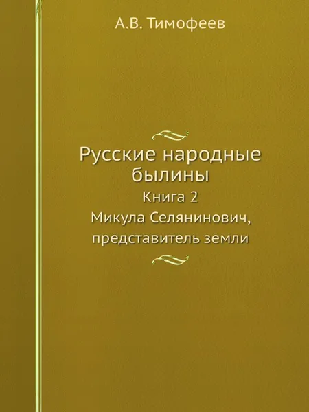 Обложка книги Русские народные былины. Книга 2. Микула Селянинович, представитель земли, А.В. Тимофеев