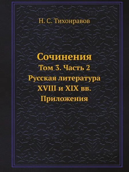 Обложка книги Сочинения. Том 3. Часть 2. Русская литература XVIII и XIX вв. Приложения, Н.С. Тихонравов