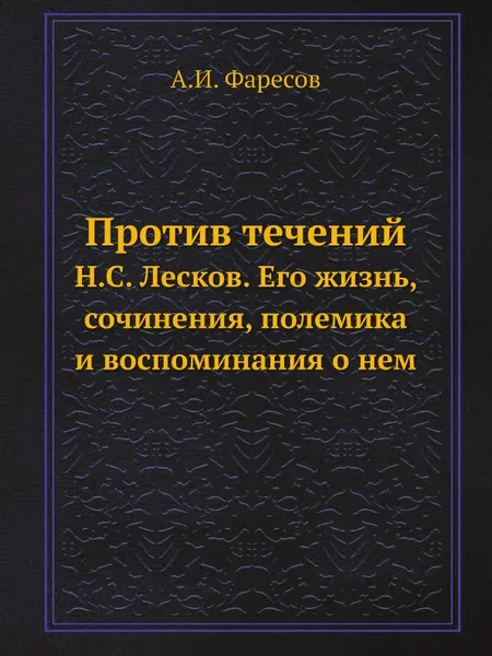 Обложка книги Против течений. Н.С. Лесков. Его жизнь, сочинения, полемика и воспоминания о нем, А.И. Фаресов