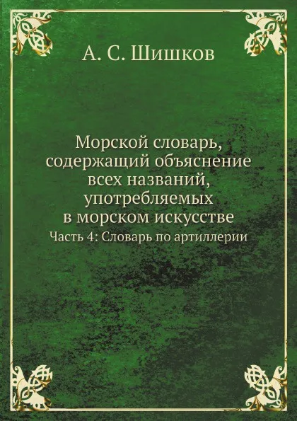 Обложка книги Морской словарь, содержащий объяснение всех названий, употребляемых в морском искусстве. Часть 4: Словарь по артиллерии, А. С. Шишков