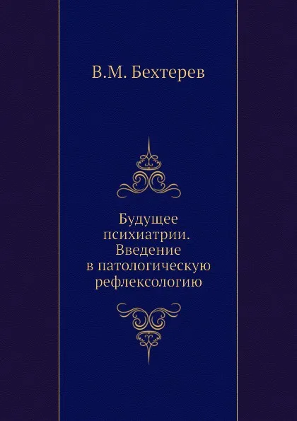 Обложка книги Будущее психиатрии. Введение в патологическую рефлексологию, В. М. Бехтерев