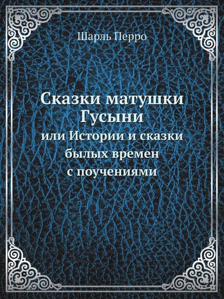 Обложка книги Сказки матушки Гусыни. или Истории и сказки былых времен с поучениями, Ш. Перро