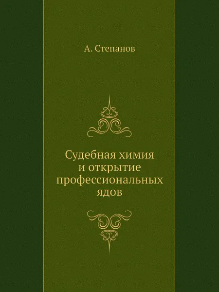 Обложка книги Судебная химия и открытие профессиональных ядов, А. Степанов