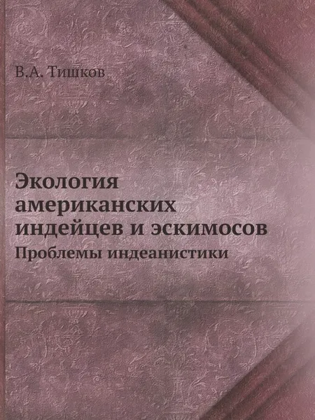 Обложка книги Экология американских индейцев и эскимосов. Проблемы индеанистики, В.А. Тишков