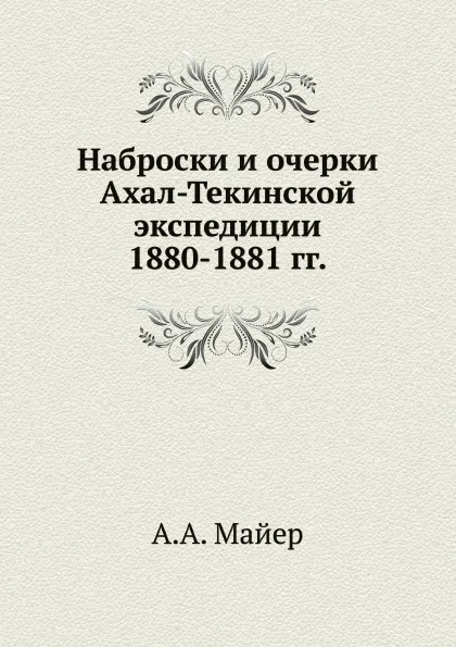 Обложка книги Наброски и очерки Ахал-Текинской экспедиции 1880-1881 гг., А.А. Майер
