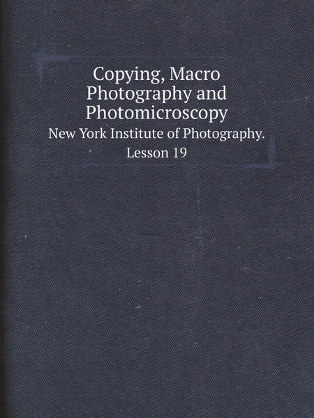 Обложка книги Copying, Macro Photography and Photomicroscopy. New York Institute of Photography. Lesson 19, New York Institute of Photography