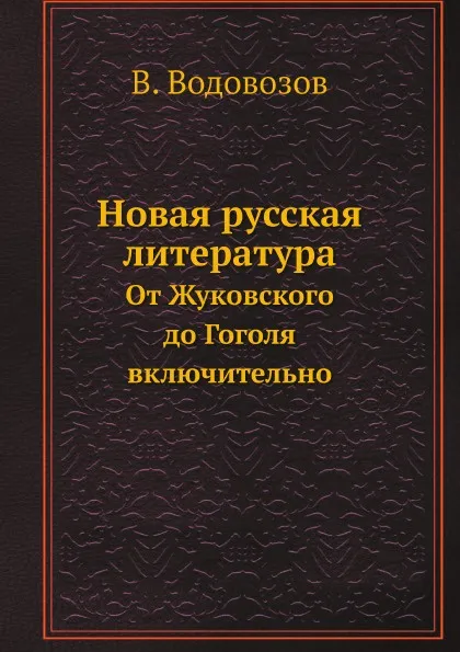 Обложка книги Новая русская литература. От Жуковского до Гоголя включительно, В. Водовозов