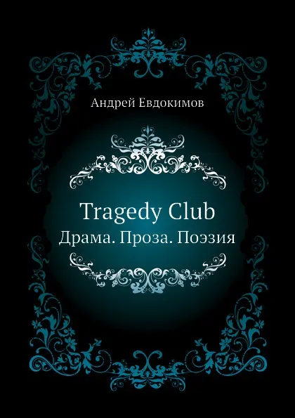 Обложка книги Tragedy Club. Драма. Проза. Поэзия, Андрей Евдокимов