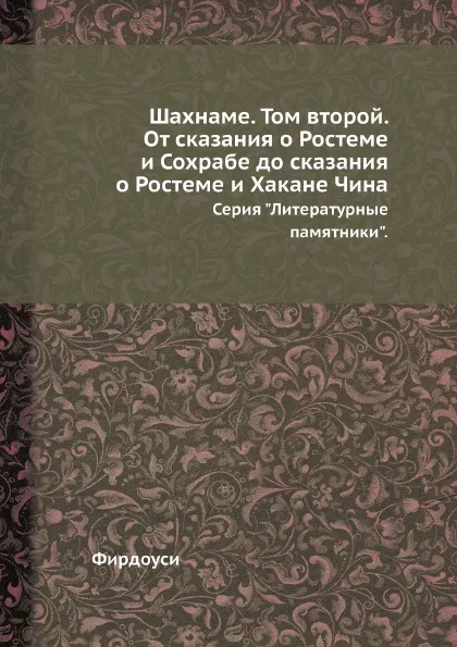 Обложка книги Шахнаме. Том второй. От сказания о Ростеме и Сохрабе до сказания о Ростеме и Хакане Чина. Серия 