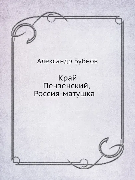 Обложка книги Край Пензенский, Россия-матушка, А. Бубнов