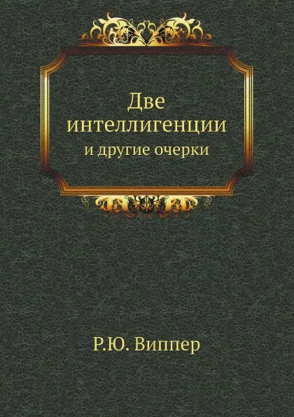 Обложка книги Две интеллигенции и другие очерки, Р.Ю. Виппер