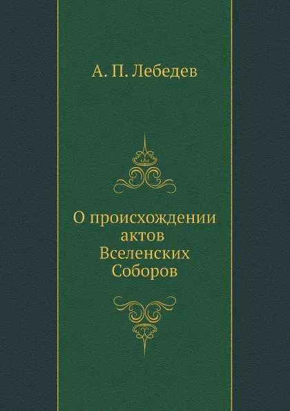 Обложка книги О происхождении актов Вселенских Соборов, А. П. Лебедев