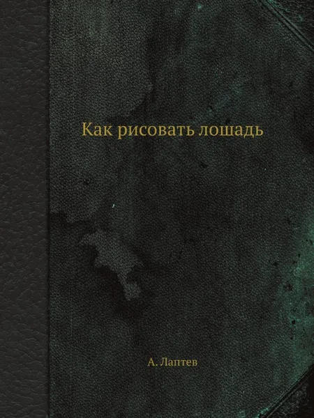 Обложка книги Как рисовать лошадь, А. Лаптев