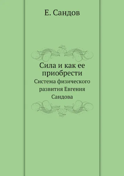 Обложка книги Сила и как ее приобрести. Система физического развития Евгения Сандова, Е. Сандов