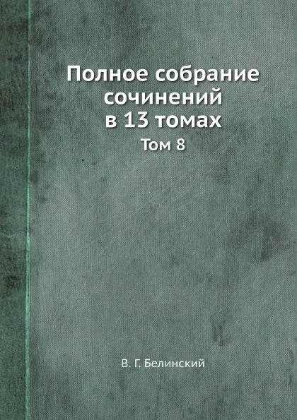 Обложка книги Полное собрание сочинений в 13 томах. Том 8, В. Г. Белинский