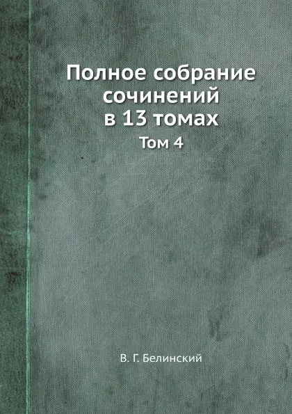 Обложка книги Полное собрание сочинений в 13 томах. Том 4, В. Г. Белинский