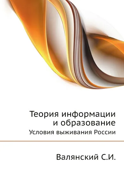 Обложка книги Теория информации и образование. Условия выживания России, Валянский С.И.