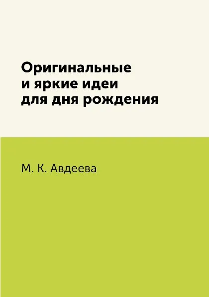 Обложка книги Оригинальные и яркие идеи для дня рождения, М. К. Авдеева