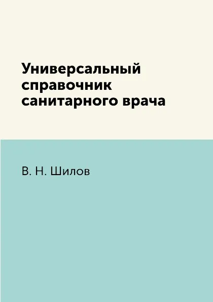 Обложка книги Универсальный справочник санитарного врача, В. Н. Шилов