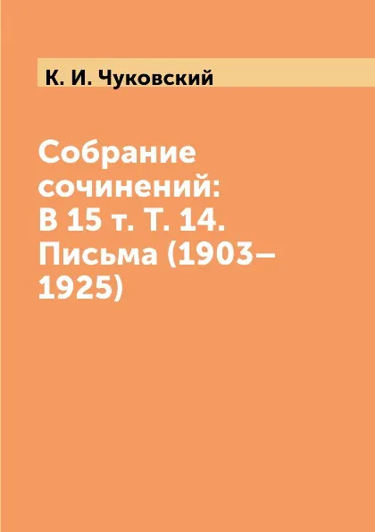 Обложка книги Собрание сочинений: В 15 т. Т. 14. Письма (1903.1925), К. И. Чуковский