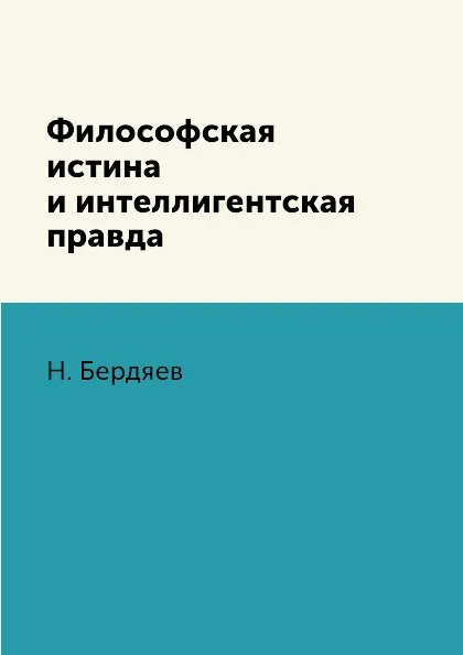 Обложка книги Философская истина и интеллигентская правда, Н. Бердяев