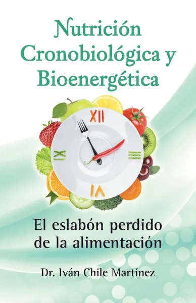 Обложка книги Nutricion cronobiologica y bioenergetica (Edicion blanco y negro). El eslabon perdido de la alimentacion, Dr. Iván Chile Martínez