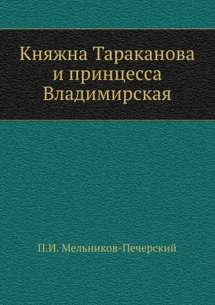 Обложка книги Княжна Тараканова и принцесса Владимирская, П.И. Мельников-Печерский