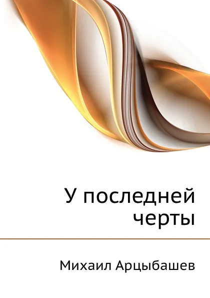 Обложка книги У последней черты, М. Арцыбашев