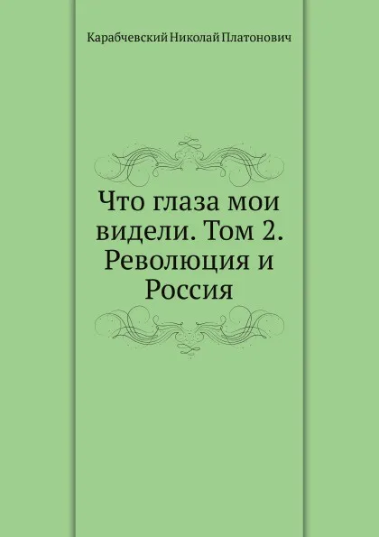 Обложка книги Что глаза мои видели. Том 2. Революция и Россия, Н.П. Карабчевский