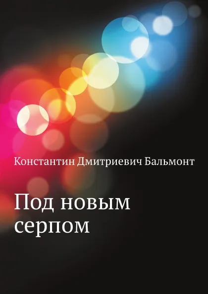 Обложка книги Под новым серпом, К.Д. Бальмонт